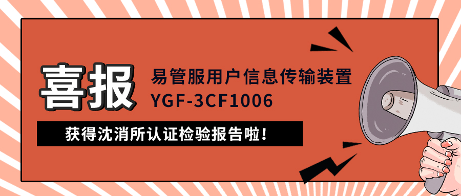 喜報|易管服用戶信息傳輸裝置（YGF-3CF1006）獲得沈消所認證檢驗報告啦！